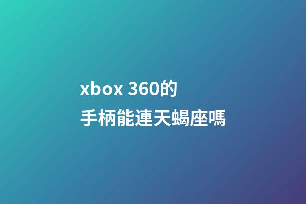 xbox 360的手柄能連天蝎座嗎